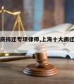 上海厂房拆迁专项律师,上海十大拆迁律师事务所