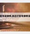 拆迁打官司请律师,拆迁打官司律师没有风险保障吗