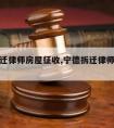 宁德拆迁律师房屋征收,宁德拆迁律师房屋征收补偿