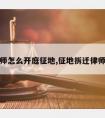 拆迁律师怎么开庭征地,征地拆迁律师费多少