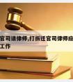 打拆迁官司请律师,打拆迁官司律师应该怎么做前期工作