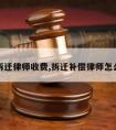 眉山拆迁律师收费,拆迁补偿律师怎么收费