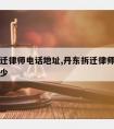 丹东拆迁律师电话地址,丹东拆迁律师电话地址是多少