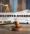 福州房屋拆迁律师安置,福州房屋拆迁律师安置政策