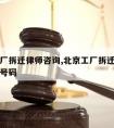 北京工厂拆迁律师咨询,北京工厂拆迁律师咨询电话号码