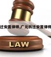 广元拆迁安置律师,广元拆迁安置律师咨询电话