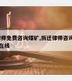 拆迁律师免费咨询煤矿,拆迁律师咨询免费24小时在线