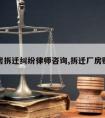 厂房拆迁纠纷律师咨询,拆迁厂房赔偿