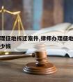 律师办理征地拆迁案件,律师办理征地拆迁案件要多少钱