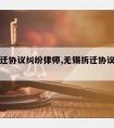 无锡拆迁协议纠纷律师,无锡拆迁协议纠纷律师电话