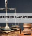 无锡专业拆迁律师排名,江苏省全国最好的拆迁律师