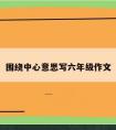 围绕中心意思写六年级作文